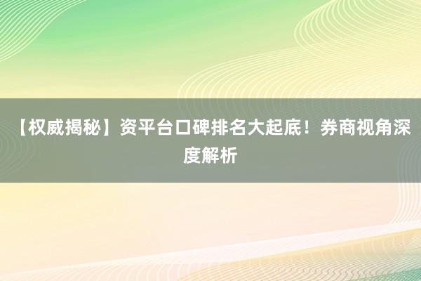 【权威揭秘】资平台口碑排名大起底！券商视角深度解析