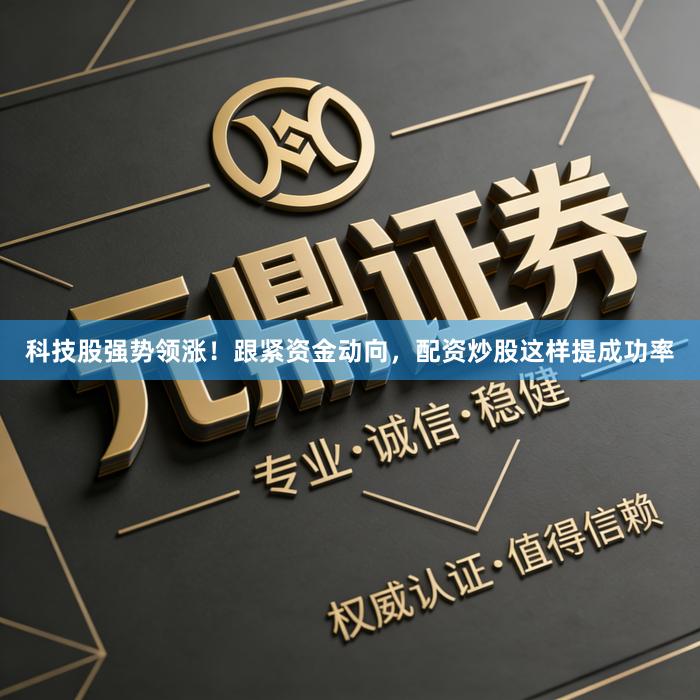 科技股强势领涨！跟紧资金动向，配资炒股这样提成功率