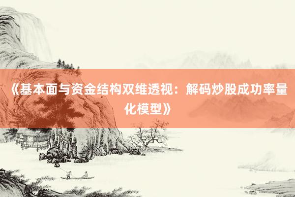 《基本面与资金结构双维透视：解码炒股成功率量化模型》