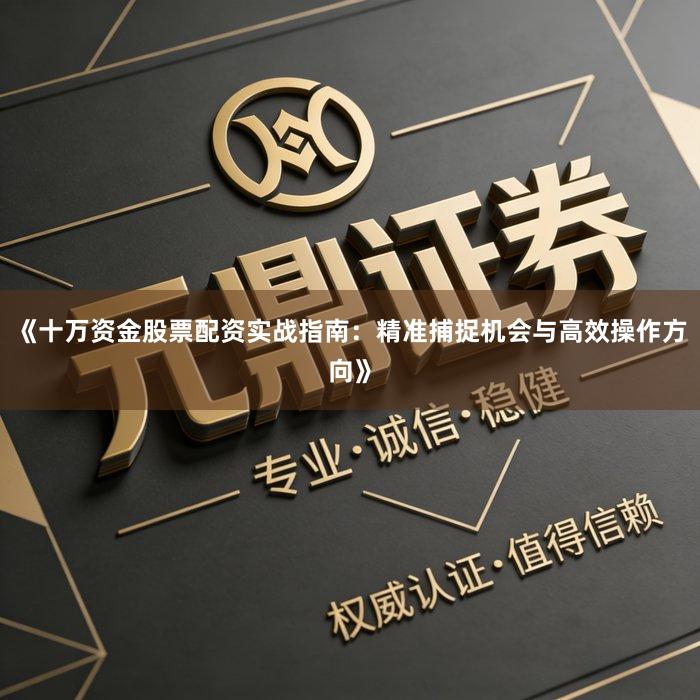 《十万资金股票配资实战指南：精准捕捉机会与高效操作方向》