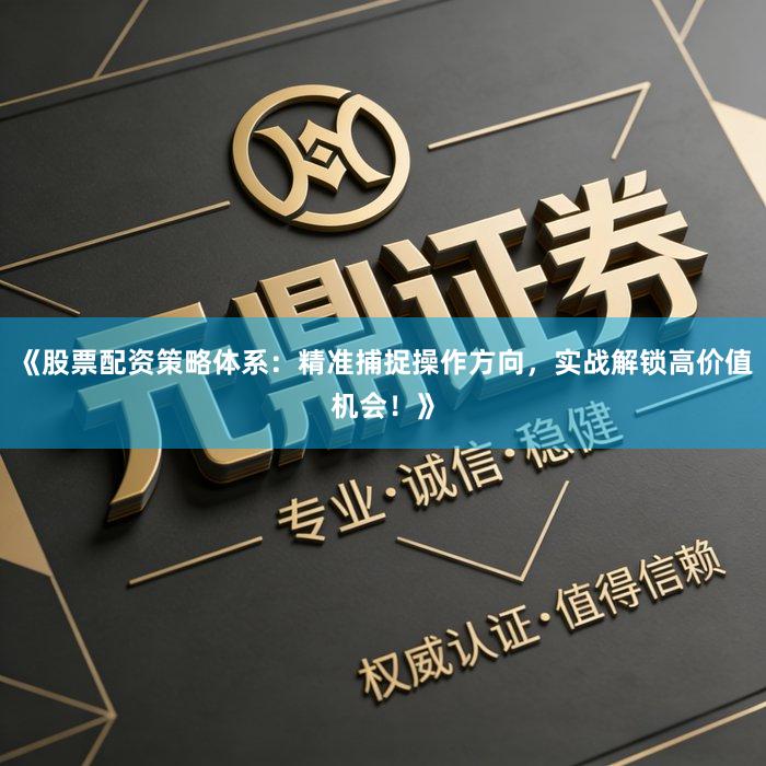《股票配资策略体系：精准捕捉操作方向，实战解锁高价值机会！》