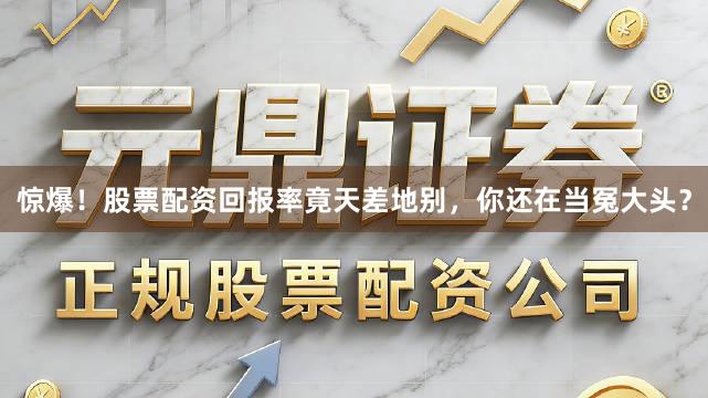 惊爆！股票配资回报率竟天差地别，你还在当冤大头？