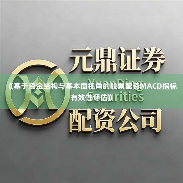 《基于资金结构与基本面视角的股票配资MACD指标有效性评估》