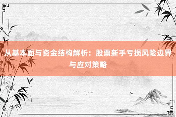 从基本面与资金结构解析：股票新手亏损风险边界与应对策略