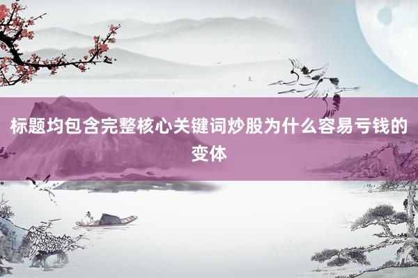 标题均包含完整核心关键词炒股为什么容易亏钱的变体
