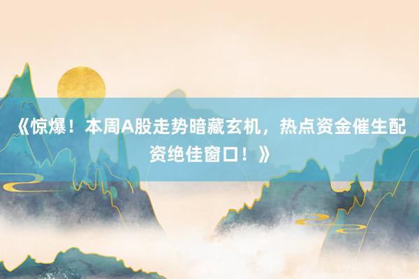 《惊爆！本周A股走势暗藏玄机，热点资金催生配资绝佳窗口！》