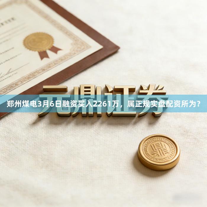郑州煤电3月6日融资买入2261万，属正规实盘配资所为？