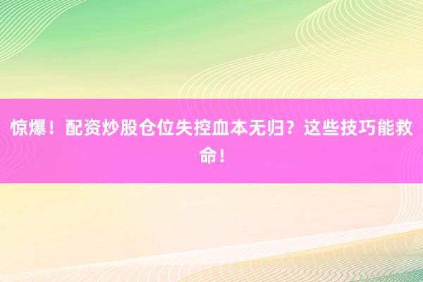 惊爆!配资炒股仓位失控血本无归?这些技巧能救命!