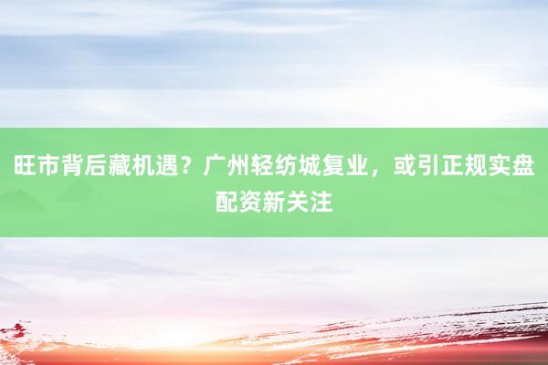 旺市背后藏机遇？广州轻纺城复业，或引正规实盘配资新关注