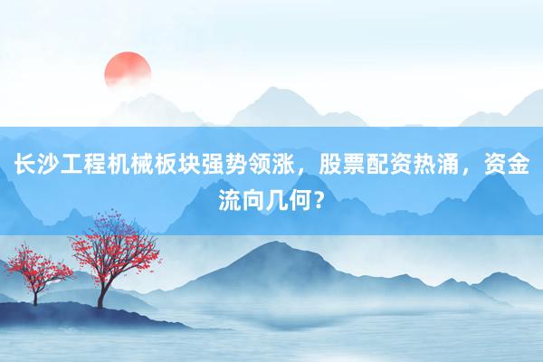 长沙工程机械板块强势领涨，股票配资热涌，资金流向几何？