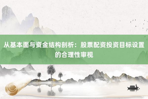 从基本面与资金结构剖析：股票配资投资目标设置的合理性审视