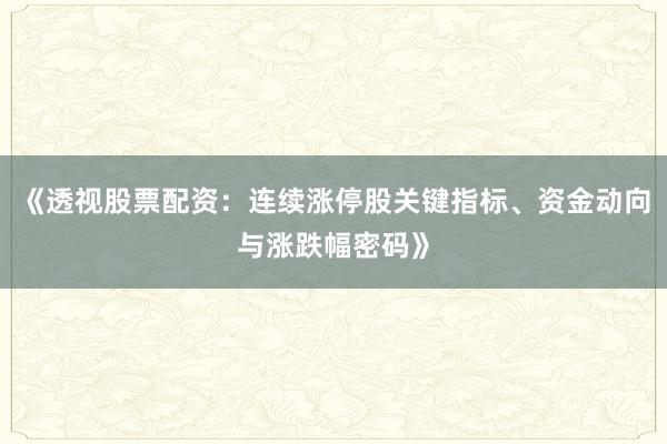 《透视股票配资：连续涨停股关键指标、资金动向与涨跌幅密码》
