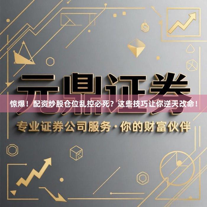 惊爆！配资炒股仓位乱控必死？这些技巧让你逆天改命！