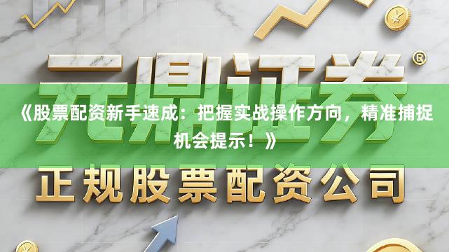 《股票配资新手速成：把握实战操作方向，精准捕捉机会提示！》