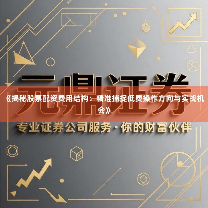 《揭秘股票配资费用结构：精准捕捉低费操作方向与实战机会》