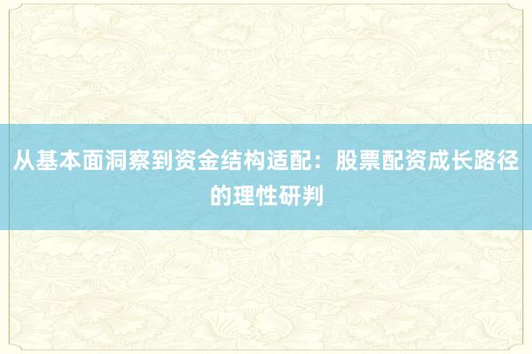 从基本面洞察到资金结构适配：股票配资成长路径的理性研判