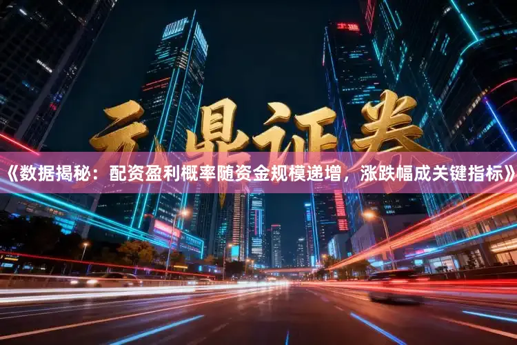 《数据揭秘：配资盈利概率随资金规模递增，涨跌幅成关键指标》