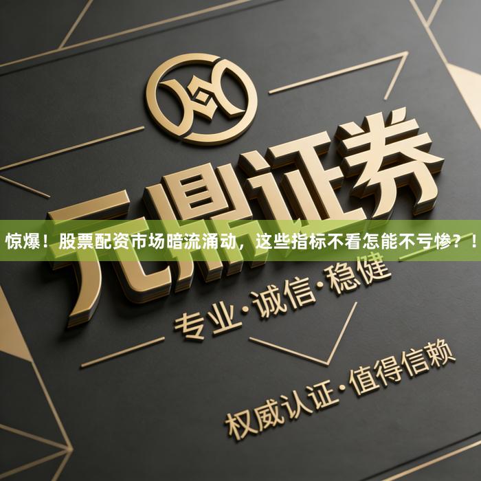惊爆！股票配资市场暗流涌动，这些指标不看怎能不亏惨？！