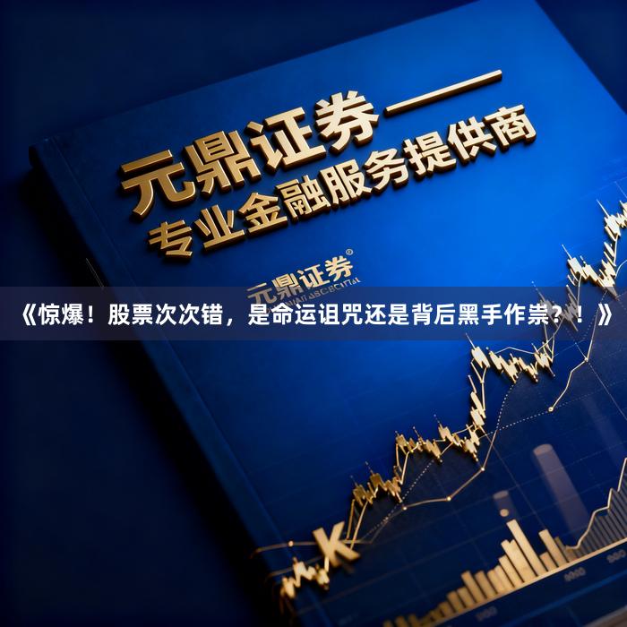《惊爆！股票次次错，是命运诅咒还是背后黑手作祟？！》