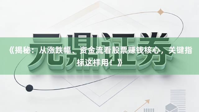 《揭秘：从涨跌幅、资金流看股票赚钱核心，关键指标这样用！》