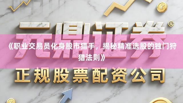 《职业交易员化身股市猎手，揭秘精准选股的独门狩猎法则》