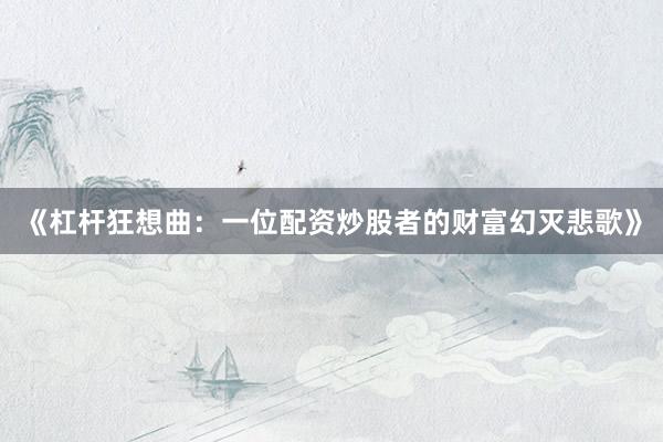 《杠杆狂想曲：一位配资炒股者的财富幻灭悲歌》