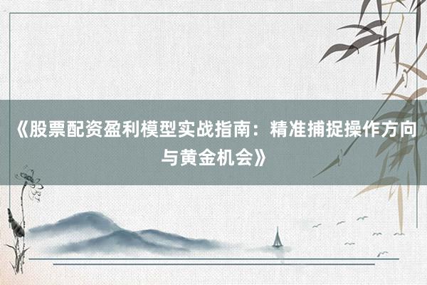 《股票配资盈利模型实战指南:精准捕捉操作方向与黄金机会》