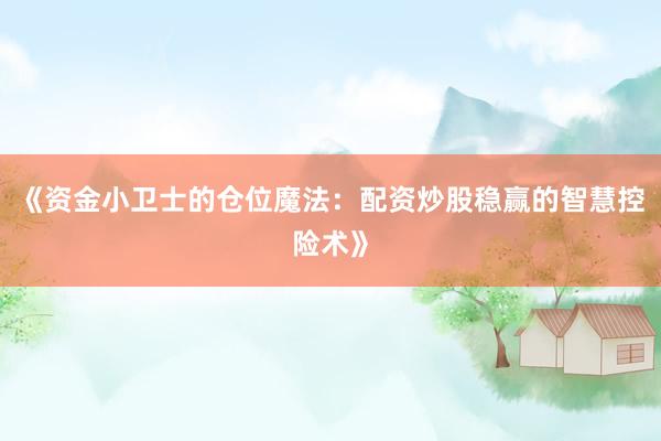 《资金小卫士的仓位魔法：配资炒股稳赢的智慧控险术》