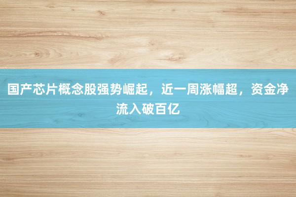 国产芯片概念股强势崛起，近一周涨幅超，资金净流入破百亿