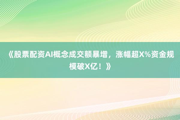 《股票配资AI概念成交额暴增，涨幅超X%资金规模破X亿！》
