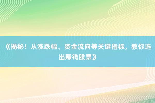 《揭秘！从涨跌幅、资金流向等关键指标，教你选出赚钱股票》