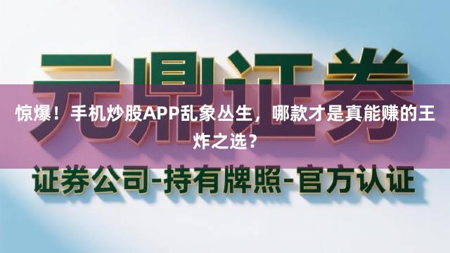 惊爆！手机炒股APP乱象丛生，哪款才是真能赚的王炸之选？