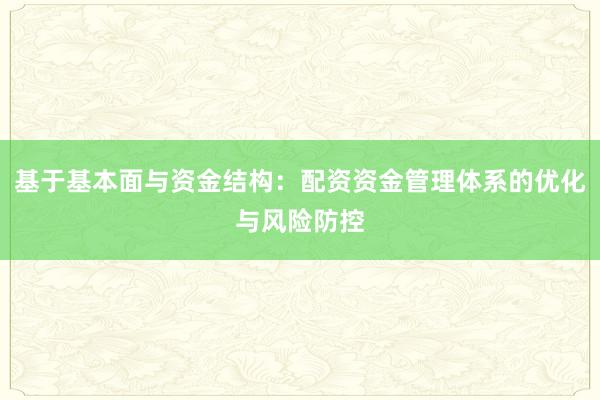基于基本面与资金结构：配资资金管理体系的优化与风险防控