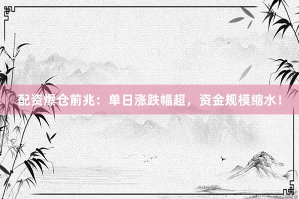 配资爆仓前兆：单日涨跌幅超，资金规模缩水！