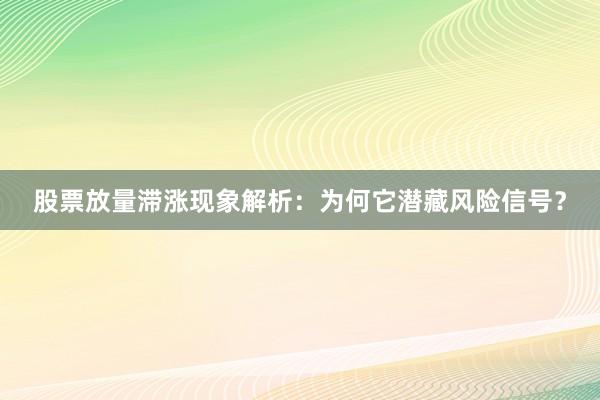股票放量滞涨现象解析：为何它潜藏风险信号？