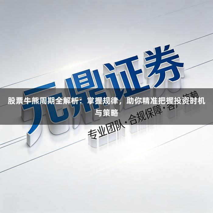 股票牛熊周期全解析：掌握规律，助你精准把握投资时机与策略