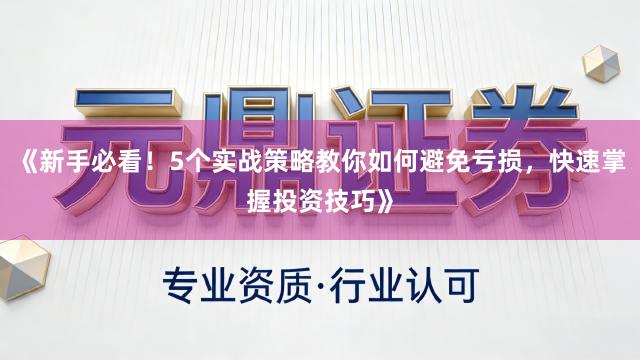 《新手必看！5个实战策略教你如何避免亏损，快速掌握投资技巧》