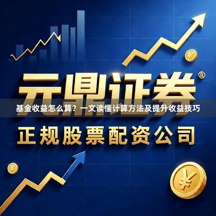 基金收益怎么算？一文读懂计算方法及提升收益技巧