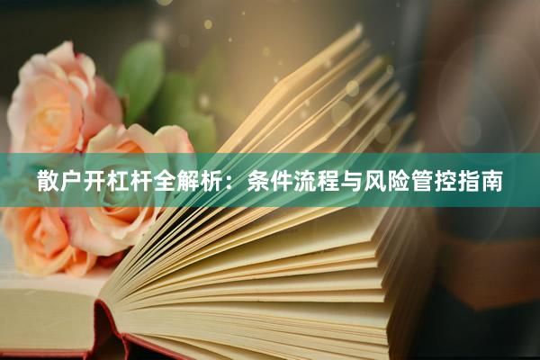 散户开杠杆全解析：条件流程与风险管控指南