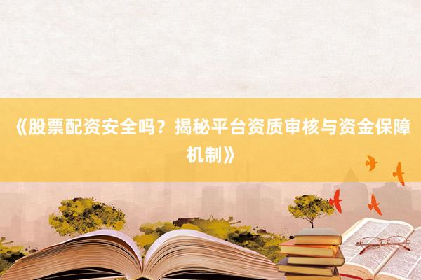 《股票配资安全吗？揭秘平台资质审核与资金保障机制》
