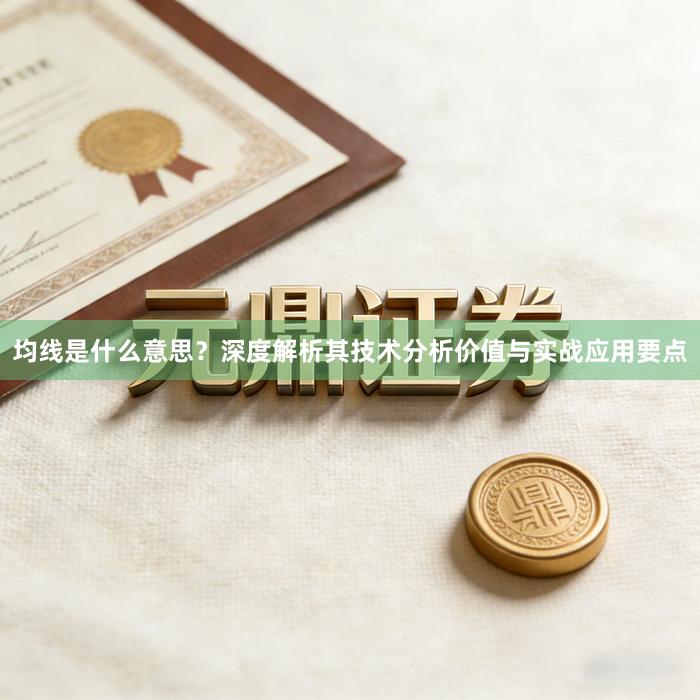 均线是什么意思？深度解析其技术分析价值与实战应用要点