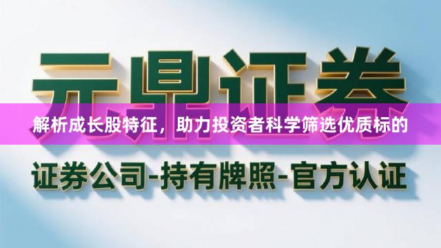 解析成长股特征，助力投资者科学筛选优质标的