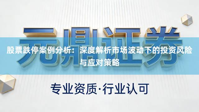 股票跌停案例分析：深度解析市场波动下的投资风险与应对策略