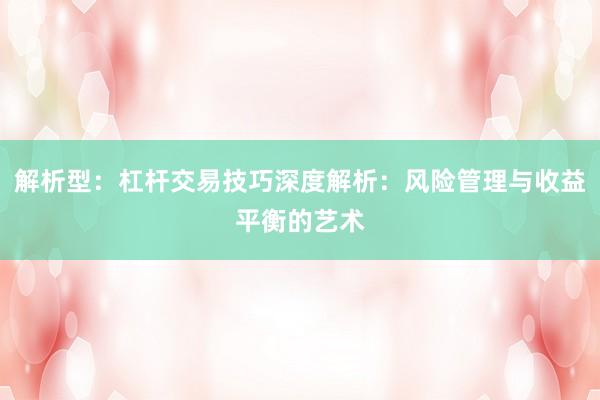 解析型：杠杆交易技巧深度解析：风险管理与收益平衡的艺术