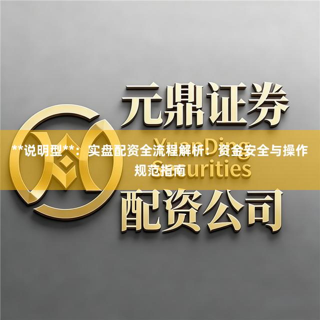 **说明型**：实盘配资全流程解析：资金安全与操作规范指南
