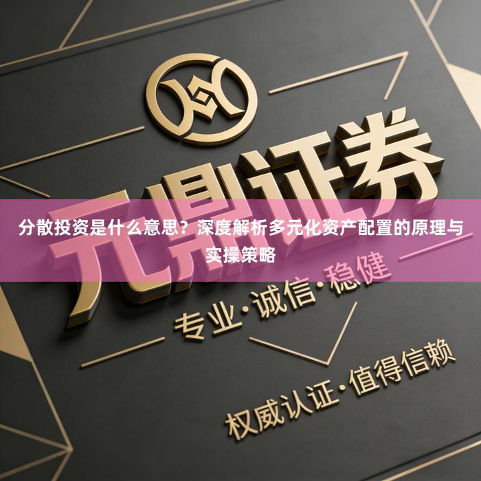 分散投资是什么意思？深度解析多元化资产配置的原理与实操策略