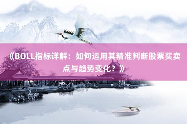 《BOLL指标详解：如何运用其精准判断股票买卖点与趋势变化？》