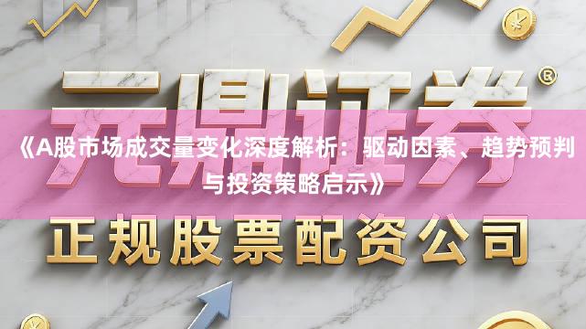 《A股市场成交量变化深度解析：驱动因素、趋势预判与投资策略启示》