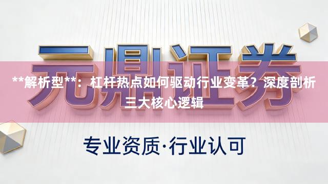 **解析型**:杠杆热点如何驱动行业变革?深度剖析三大核心逻辑