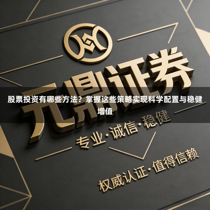 股票投资有哪些方法？掌握这些策略实现科学配置与稳健增值